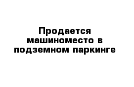 Продается машиноместо в подземном паркинге